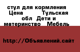 стул для кормления › Цена ­ 900 - Тульская обл. Дети и материнство » Мебель   